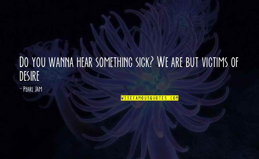 Pj Quotes By Pearl Jam: Do you wanna hear something sick? We are