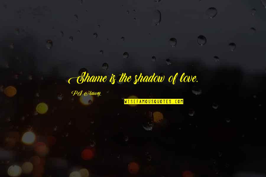 Pj Quotes By PJ Harvey: Shame is the shadow of love.