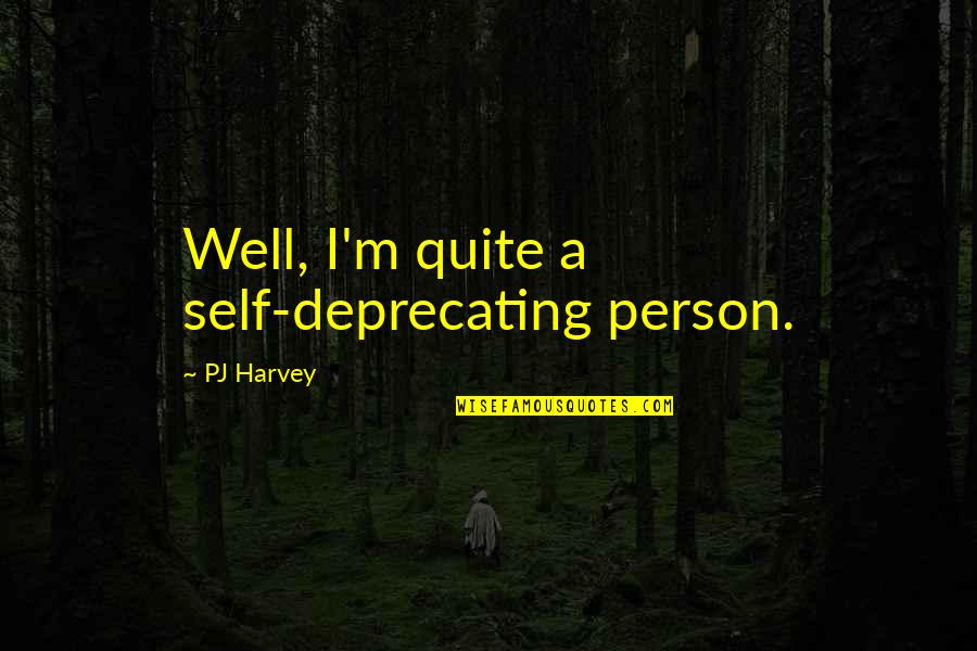 Pj Quotes By PJ Harvey: Well, I'm quite a self-deprecating person.