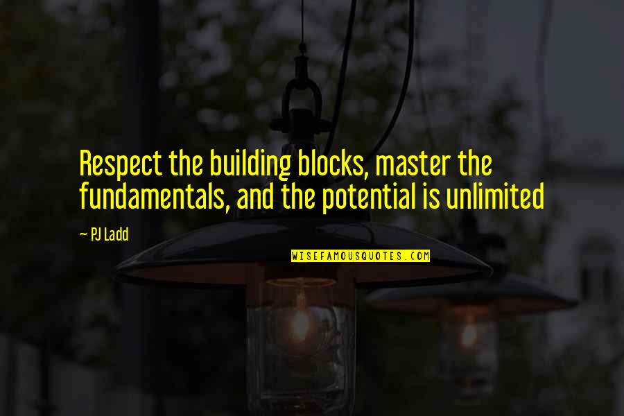 Pj Quotes By PJ Ladd: Respect the building blocks, master the fundamentals, and