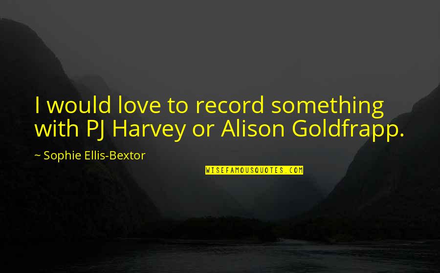 Pj Quotes By Sophie Ellis-Bextor: I would love to record something with PJ