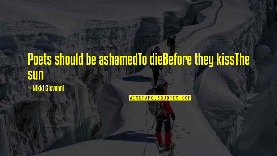 Pje Aci Quotes By Nikki Giovanni: Poets should be ashamedTo dieBefore they kissThe sun Pje Aci Quotes By Nikki Giovanni: Poets should be ashamedTo dieBefore they kissThe sun