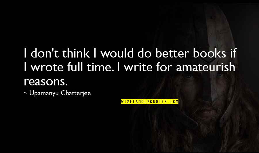 Pjesan Quotes By Upamanyu Chatterjee: I don't think I would do better books Pjesan Quotes By Upamanyu Chatterjee: I don't think I would do better books