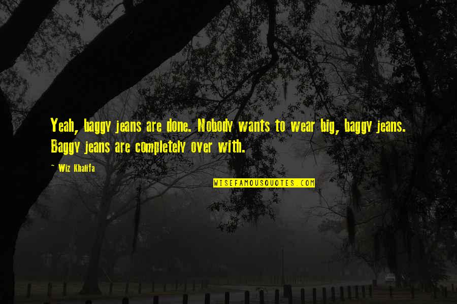 Pjesan Quotes By Wiz Khalifa: Yeah, baggy jeans are done. Nobody wants to Pjesan Quotes By Wiz Khalifa: Yeah, baggy jeans are done. Nobody wants to
