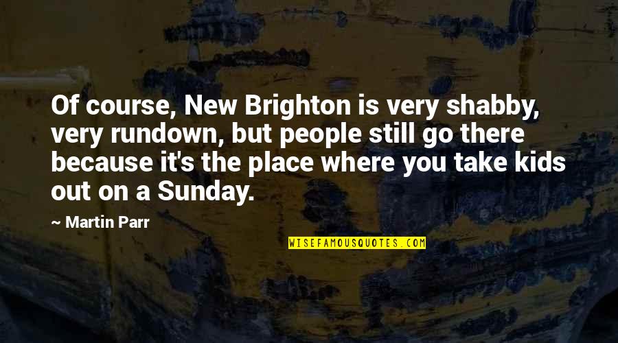 Pjese Kembimi Quotes By Martin Parr: Of course, New Brighton is very shabby, very Pjese Kembimi Quotes By Martin Parr: Of course, New Brighton is very shabby, very
