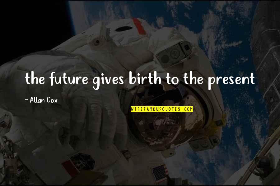 Pjesma U Quotes By Allan Cox: the future gives birth to the present