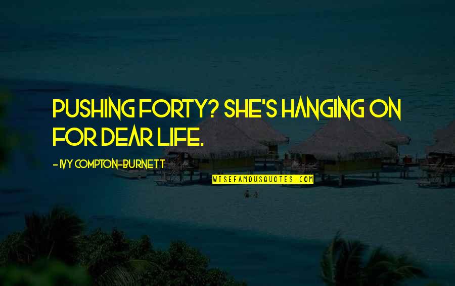 Pjetrit Quotes By Ivy Compton-Burnett: Pushing forty? She's hanging on for dear life. Pjetrit Quotes By Ivy Compton-Burnett: Pushing forty? She's hanging on for dear life.