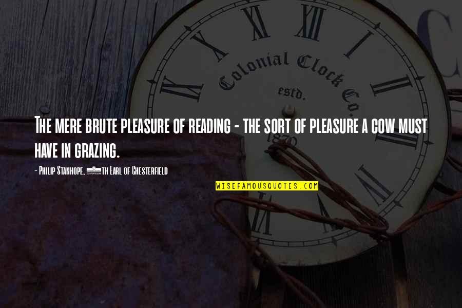 Pjetrit Quotes By Philip Stanhope, 4th Earl Of Chesterfield: The mere brute pleasure of reading - the Pjetrit Quotes By Philip Stanhope, 4th Earl Of Chesterfield: The mere brute pleasure of reading - the