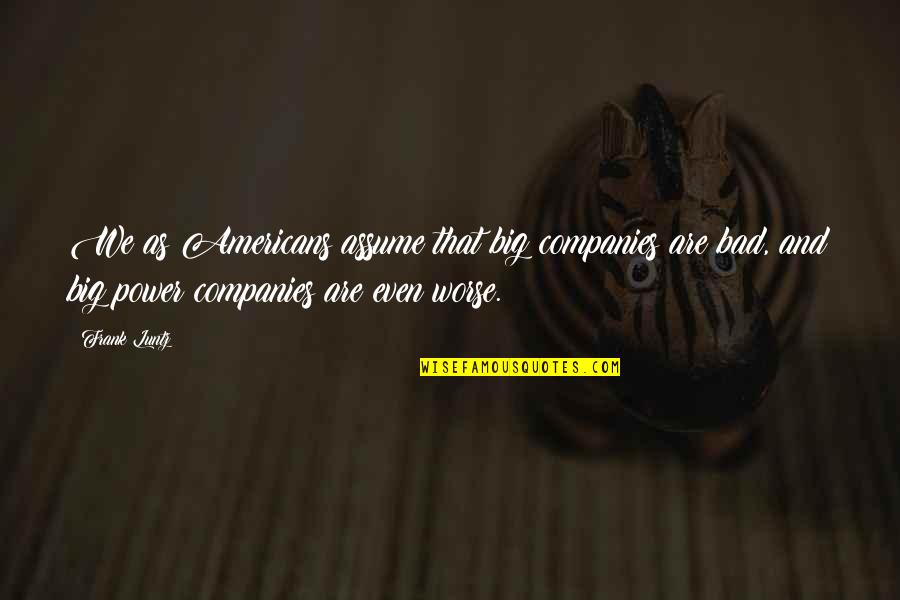 Pjevajte Quotes By Frank Luntz: We as Americans assume that big companies are Pjevajte Quotes By Frank Luntz: We as Americans assume that big companies are