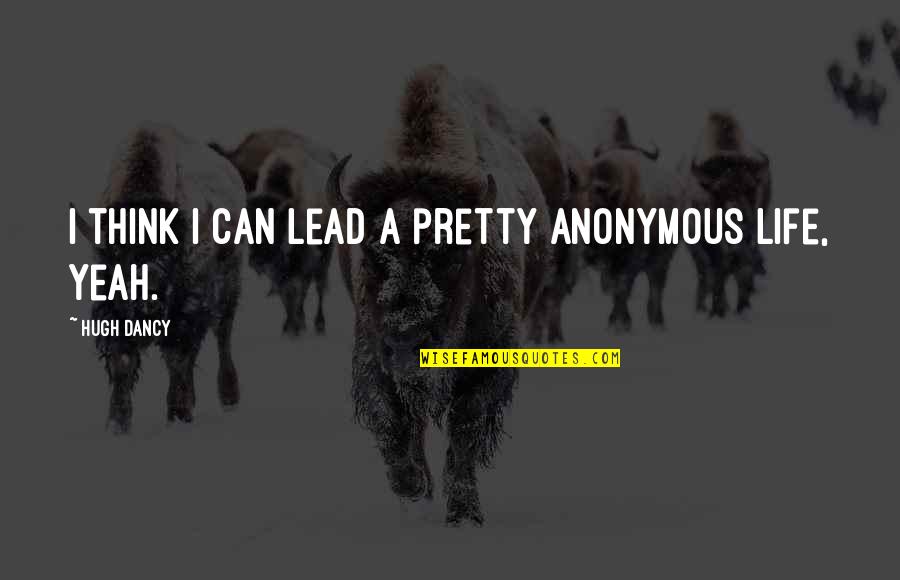 Pjo Series Quotes By Hugh Dancy: I think I can lead a pretty anonymous Pjo Series Quotes By Hugh Dancy: I think I can lead a pretty anonymous