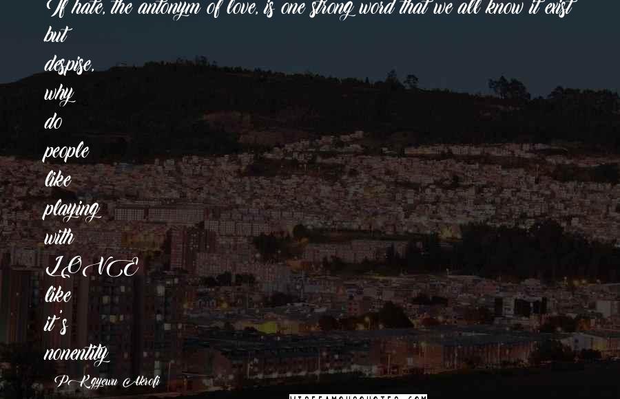 PK Gyewu Akrofi quotes: If hate, the antonym of love, is one strong word that we all know it exist but despise, why do people like playing with LOVE like it's nonentity?