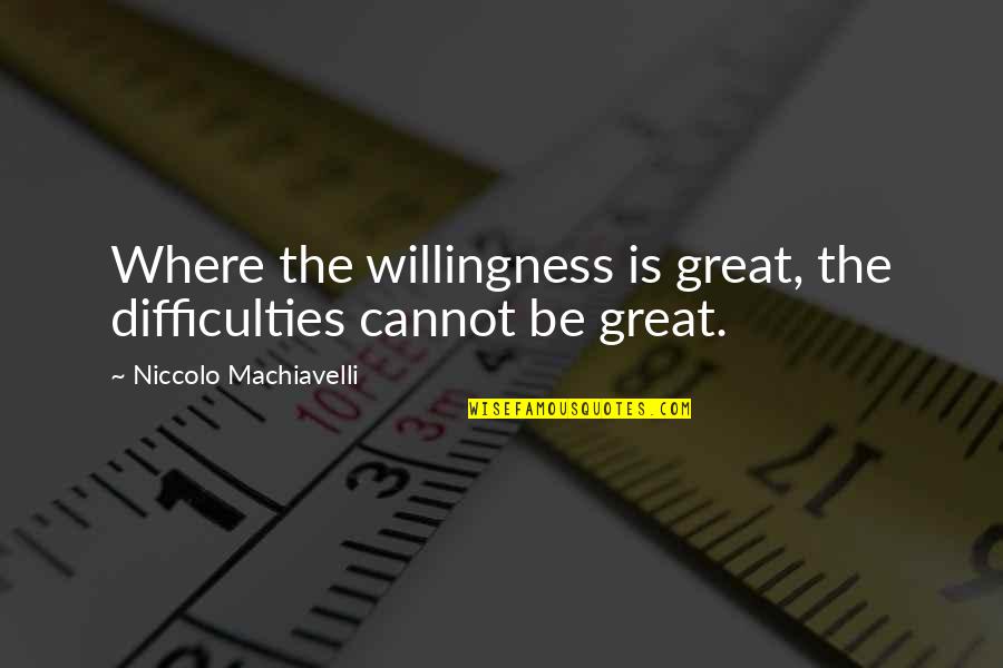 Pkachew Quotes By Niccolo Machiavelli: Where the willingness is great, the difficulties cannot
