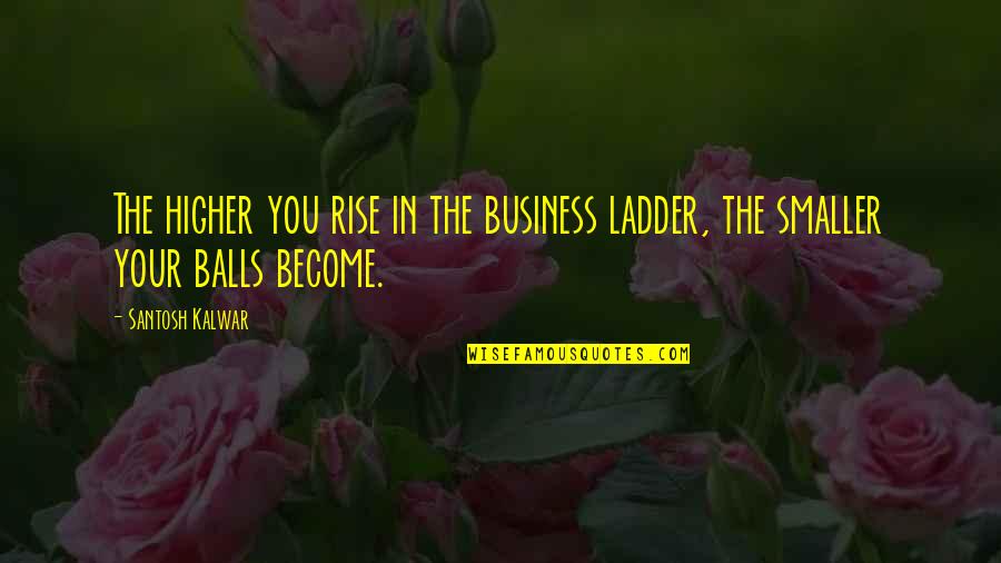 Pki Quotes By Santosh Kalwar: The higher you rise in the business ladder,