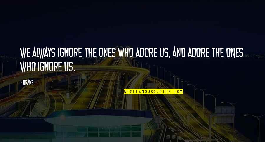 Pl Sticos De Abajo Quotes By Drake: We always ignore the ones who adore us,