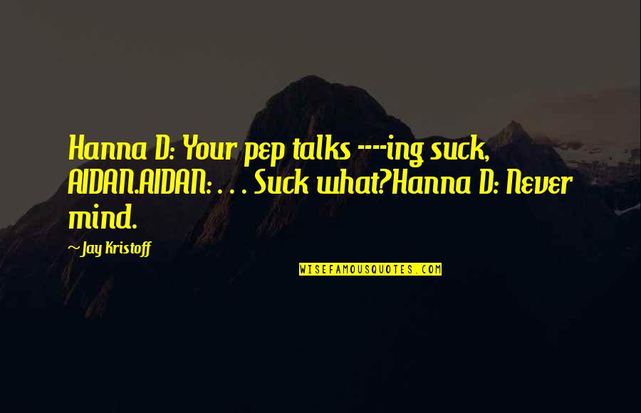 Plaats In English Quotes By Jay Kristoff: Hanna D: Your pep talks ----ing suck, AIDAN.AIDAN: Plaats In English Quotes By Jay Kristoff: Hanna D: Your pep talks ----ing suck, AIDAN.AIDAN: