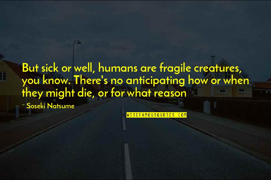 Placards For Inspirational Quotes By Soseki Natsume: But sick or well, humans are fragile creatures, Placards For Inspirational Quotes By Soseki Natsume: But sick or well, humans are fragile creatures,