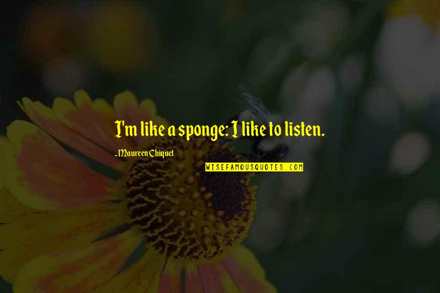 Placating Quotes By Maureen Chiquet: I'm like a sponge: I like to listen. Placating Quotes By Maureen Chiquet: I'm like a sponge: I like to listen.