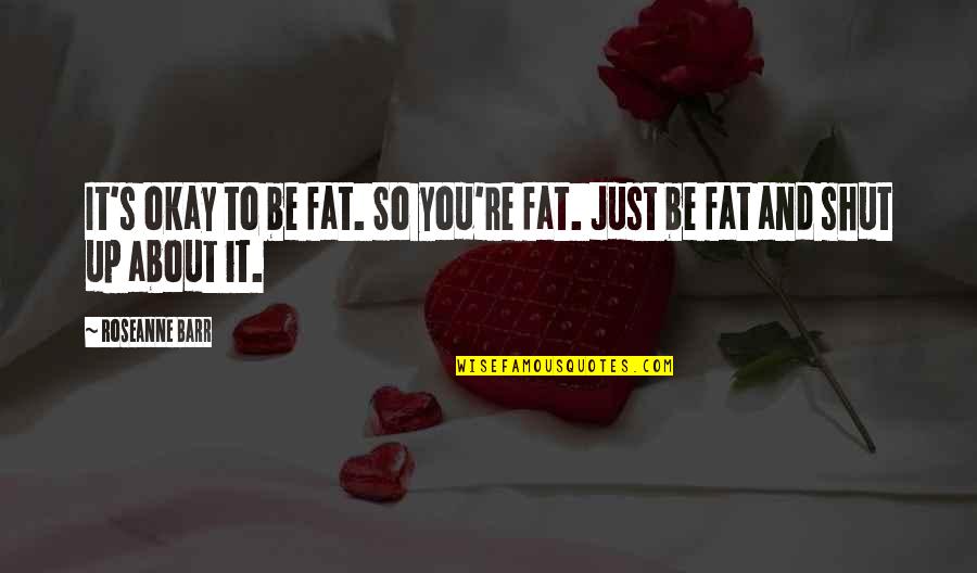 Placatingly Quotes By Roseanne Barr: It's okay to be fat. So you're fat.