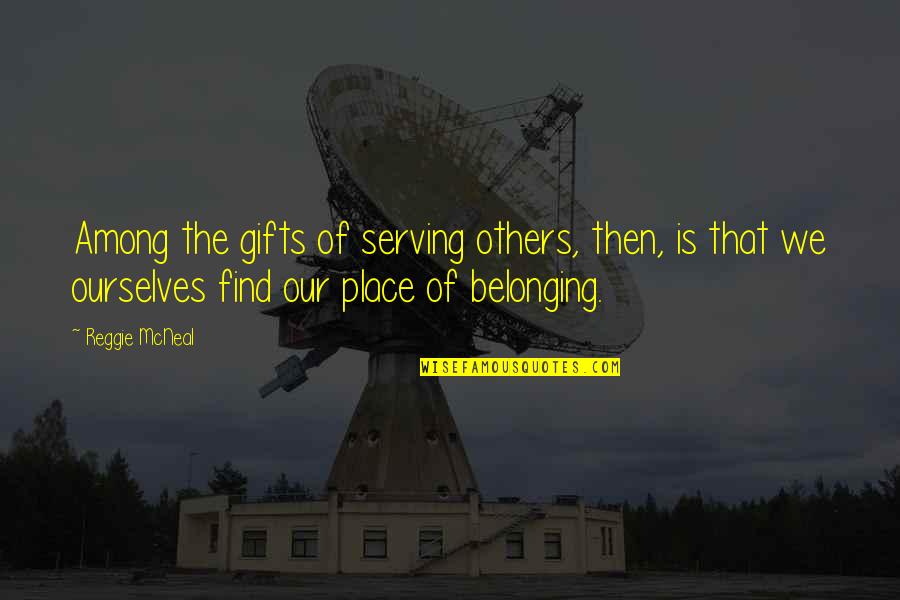 Place And Belonging Quotes By Reggie McNeal: Among the gifts of serving others, then, is