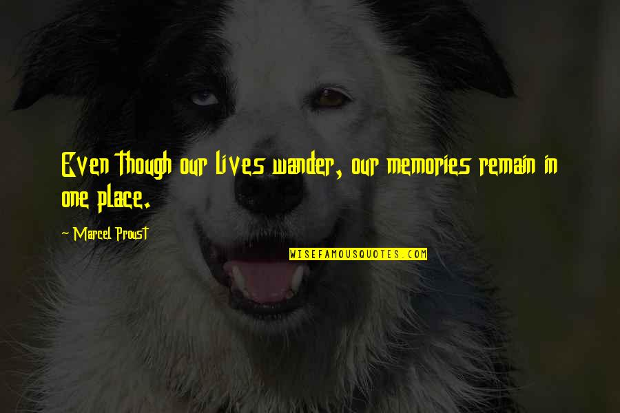Place And Memories Quotes By Marcel Proust: Even though our lives wander, our memories remain