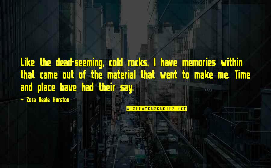 Place And Memories Quotes By Zora Neale Hurston: Like the dead-seeming, cold rocks, I have memories
