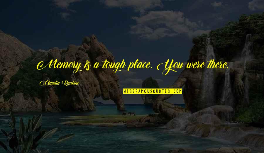 Place And Memory Quotes By Claudia Rankine: Memory is a tough place. You were there.