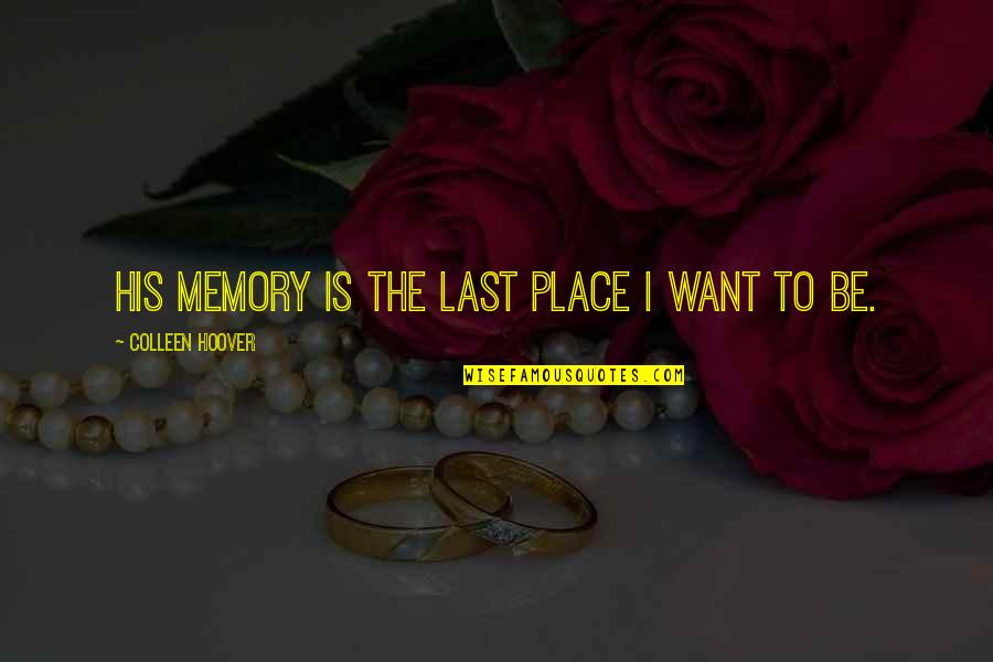 Place And Memory Quotes By Colleen Hoover: His memory is the last place I want
