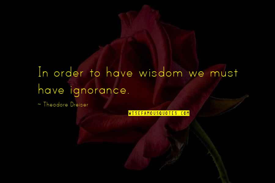 Place And Placelessness Quotes By Theodore Dreiser: In order to have wisdom we must have