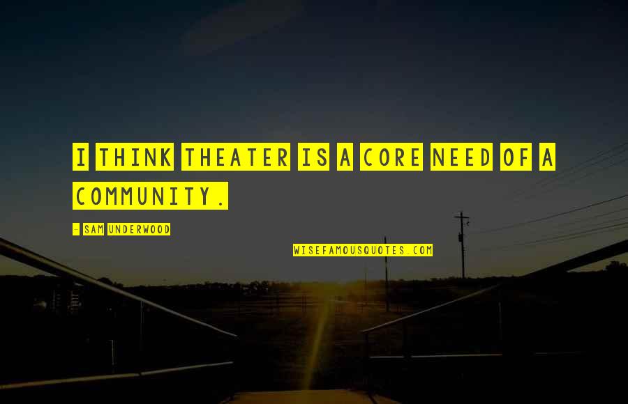 Place Beyond The Pines Aj Quotes By Sam Underwood: I think theater is a core need of Place Beyond The Pines Aj Quotes By Sam Underwood: I think theater is a core need of