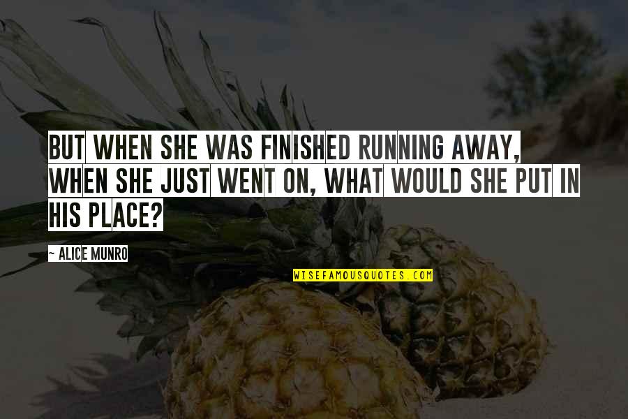 Place But Quotes By Alice Munro: But when she was finished running away, when