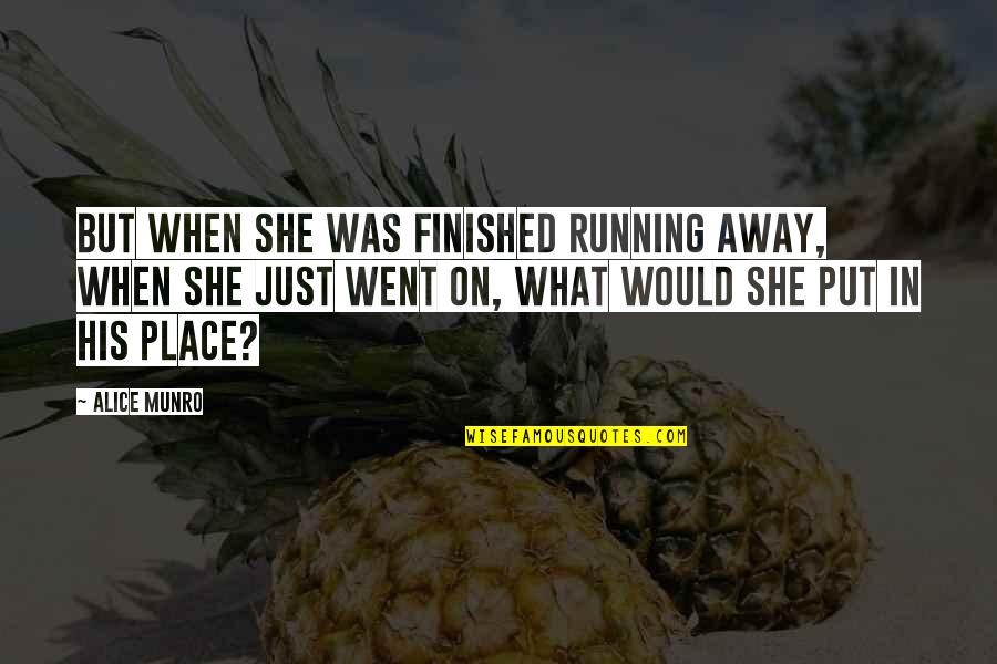 Place But Quotes By Alice Munro: But when she was finished running away, when Place But Quotes By Alice Munro: But when she was finished running away, when