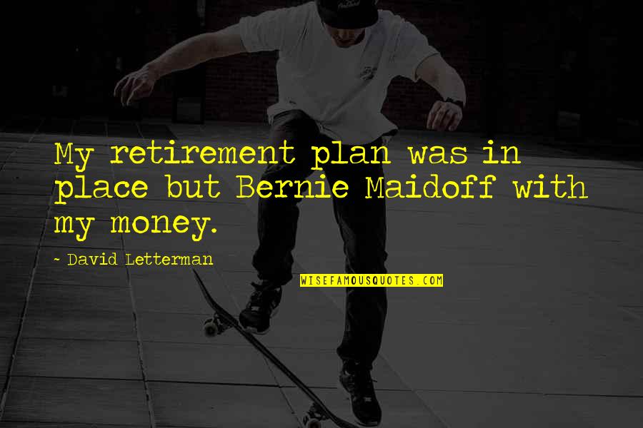 Place But Quotes By David Letterman: My retirement plan was in place but Bernie Place But Quotes By David Letterman: My retirement plan was in place but Bernie