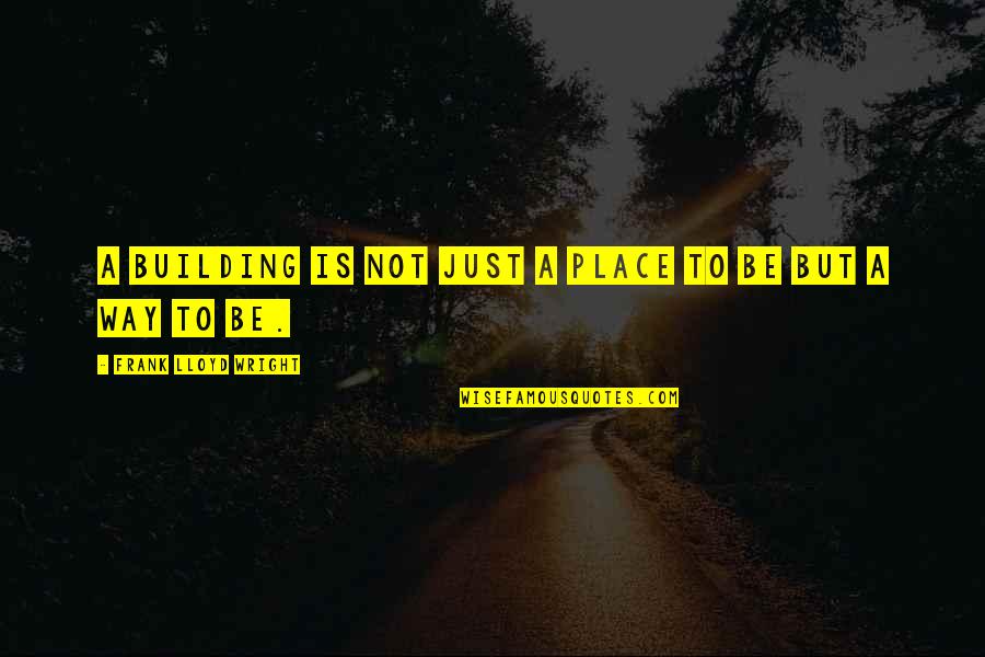Place But Quotes By Frank Lloyd Wright: A building is not just a place to Place But Quotes By Frank Lloyd Wright: A building is not just a place to