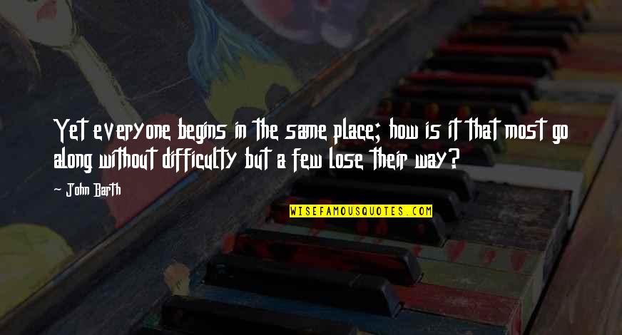 Place But Quotes By John Barth: Yet everyone begins in the same place; how