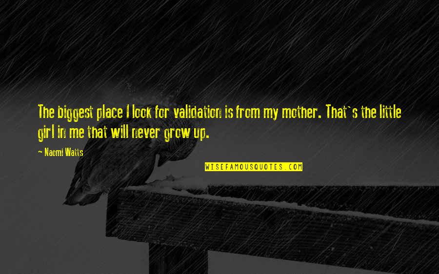 Place I Grow Up Quotes By Naomi Watts: The biggest place I look for validation is Place I Grow Up Quotes By Naomi Watts: The biggest place I look for validation is