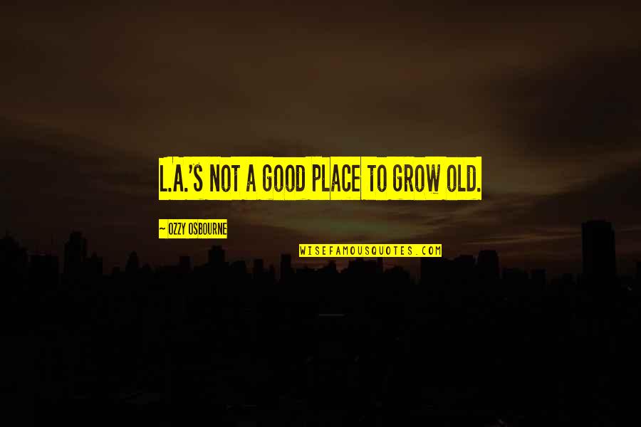 Place I Grow Up Quotes By Ozzy Osbourne: L.A.'s not a good place to grow old. Place I Grow Up Quotes By Ozzy Osbourne: L.A.'s not a good place to grow old.