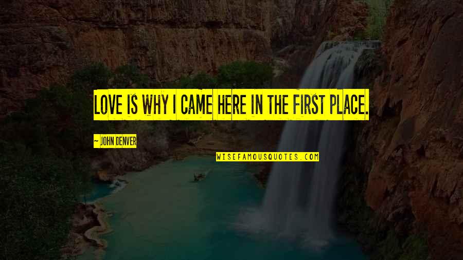 Place In Life Quotes By John Denver: Love is why I came here in the Place In Life Quotes By John Denver: Love is why I came here in the