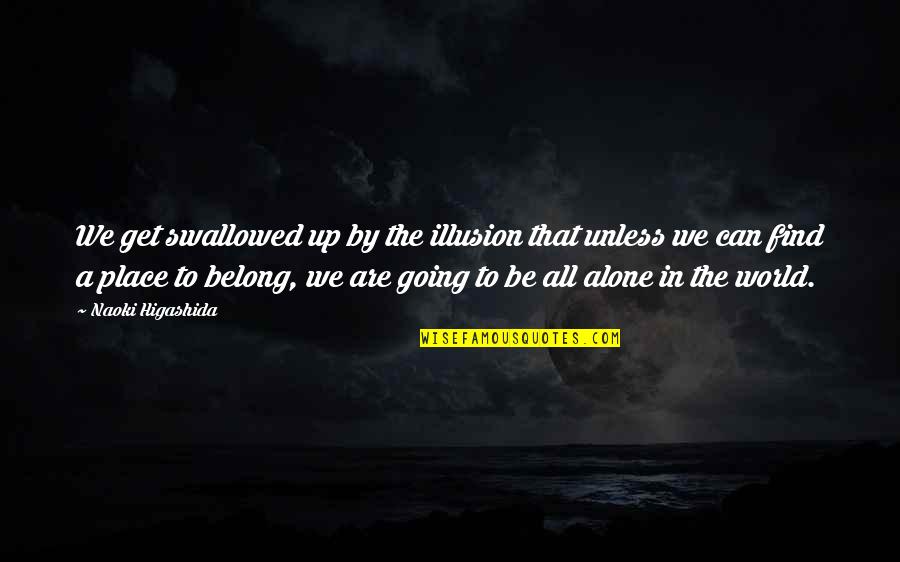 Place In Life Quotes By Naoki Higashida: We get swallowed up by the illusion that Place In Life Quotes By Naoki Higashida: We get swallowed up by the illusion that