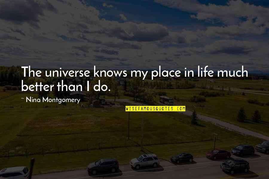Place In Life Quotes By Nina Montgomery: The universe knows my place in life much Place In Life Quotes By Nina Montgomery: The universe knows my place in life much
