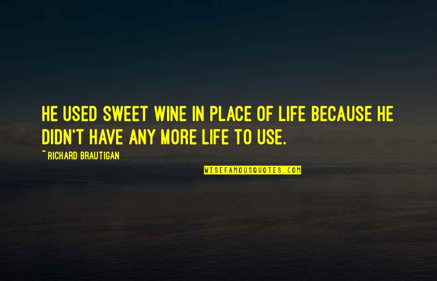 Place In Life Quotes By Richard Brautigan: He used sweet wine in place of life Place In Life Quotes By Richard Brautigan: He used sweet wine in place of life