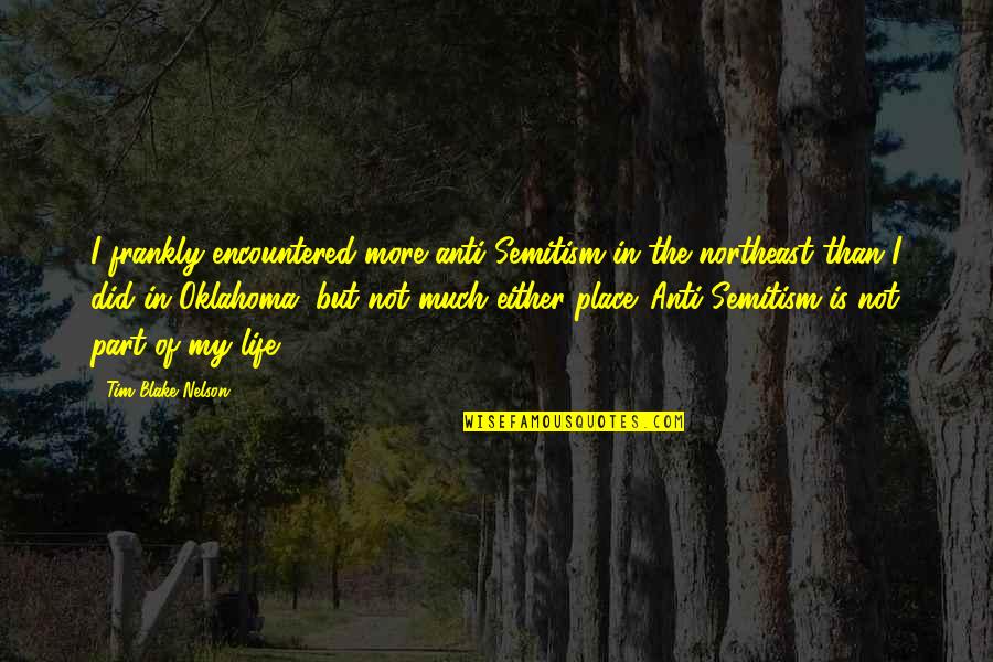 Place In Life Quotes By Tim Blake Nelson: I frankly encountered more anti-Semitism in the northeast Place In Life Quotes By Tim Blake Nelson: I frankly encountered more anti-Semitism in the northeast