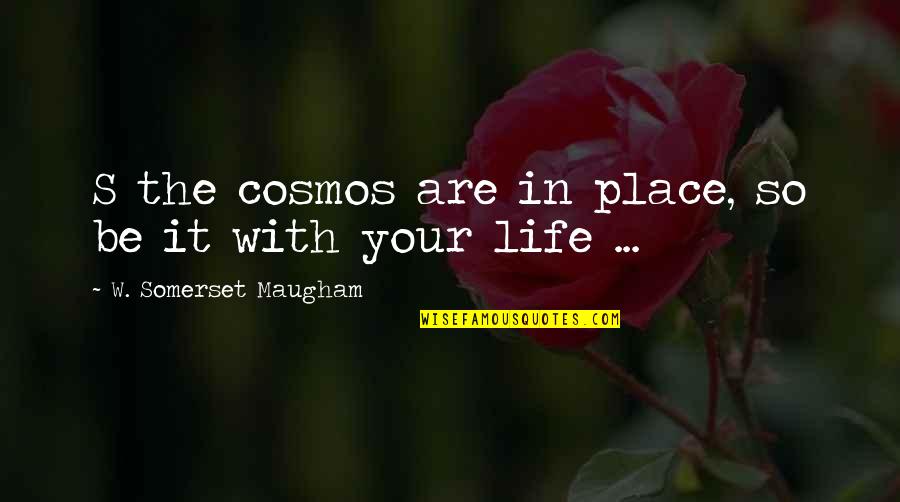 Place In Life Quotes By W. Somerset Maugham: S the cosmos are in place, so be Place In Life Quotes By W. Somerset Maugham: S the cosmos are in place, so be