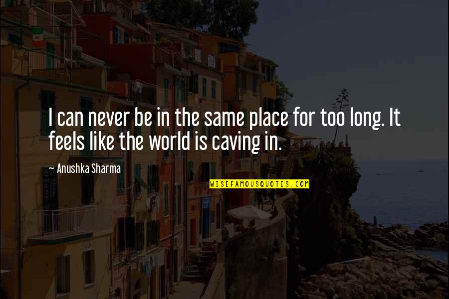 Place In The World Quotes By Anushka Sharma: I can never be in the same place