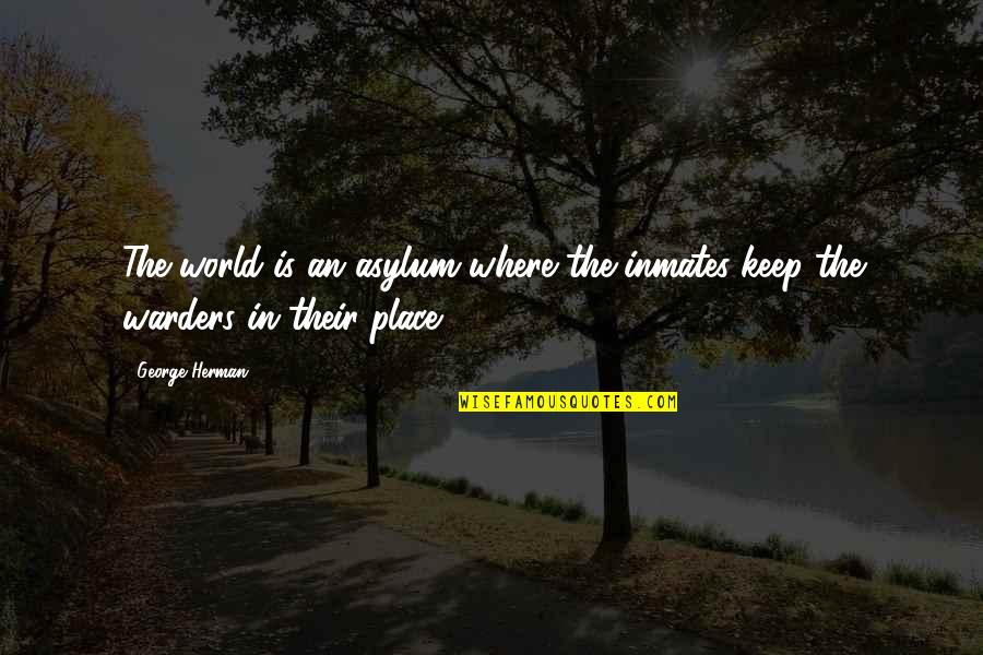 Place In The World Quotes By George Herman: The world is an asylum where the inmates