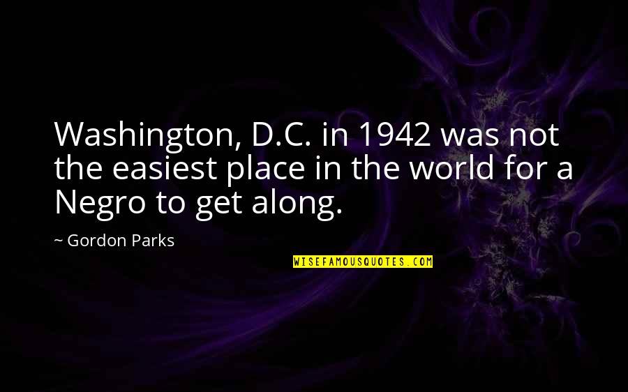 Place In World Quotes By Gordon Parks: Washington, D.C. in 1942 was not the easiest Place In World Quotes By Gordon Parks: Washington, D.C. in 1942 was not the easiest
