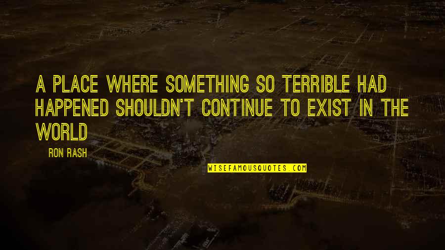 Place In World Quotes By Ron Rash: A place where something so terrible had happened Place In World Quotes By Ron Rash: A place where something so terrible had happened