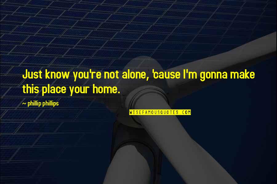 Place Just Quotes By Phillip Phillips: Just know you're not alone, 'cause I'm gonna Place Just Quotes By Phillip Phillips: Just know you're not alone, 'cause I'm gonna