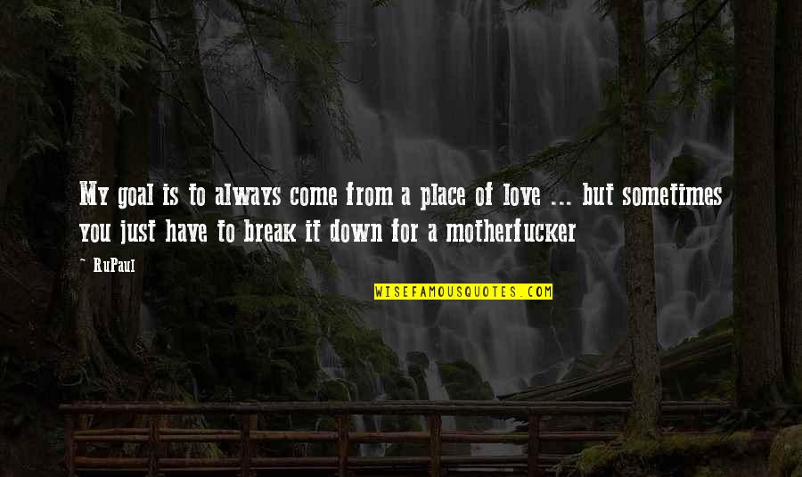 Place Just Quotes By RuPaul: My goal is to always come from a Place Just Quotes By RuPaul: My goal is to always come from a
