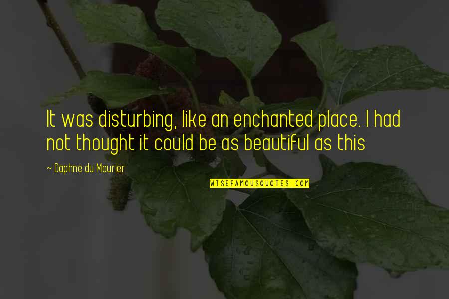 Place Like This Quotes By Daphne Du Maurier: It was disturbing, like an enchanted place. I