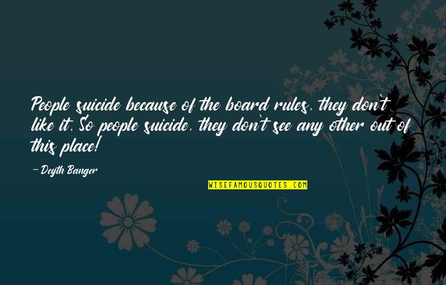 Place Like This Quotes By Deyth Banger: People suicide because of the board rules, they